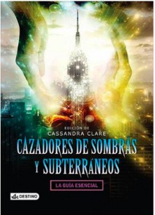 Cazadores de sombras y Subterráneos. La guía esencial. - Cassandra Clare