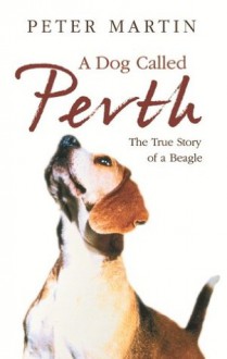 A Dog called Perth: The Voyage of a Beagle - Peter Martin