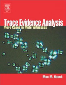 Trace Evidence Analysis: More Cases in Forensic Microscopy and Mute Witnesses - Max M. Houck