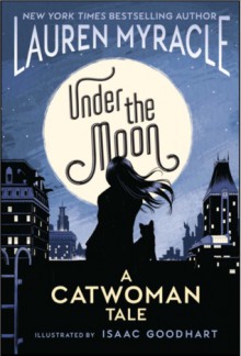 Under The Moon: A Catwoman Tale - Lauren Myracle,Isaac Goodhart