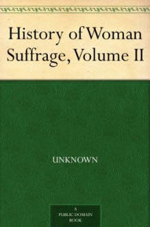 History of Woman Suffrage, Volume II - Matilda Joslyn Gage, Susan B. (Susan Brownell) Anthony, Elizabeth Cady Stanton