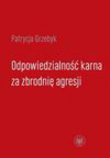 Odpowiedzialność karna za zbrodnię agresji - Patrycja Grzebyk