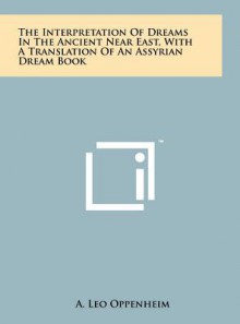 The Interpretation of Dreams in the Ancient Near East, with a Translation of an Assyrian Dream Book - A. Leo Oppenheim