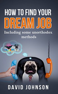 How to find your dream job: Including some unorthodox methods - David Johnson