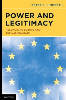 Power and Legitimacy: Reconciling Europe and the Nation-State - Peter L. Lindseth