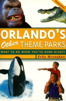 Orlando's Other Theme Parks, 2nd Edition: What to Do When You've Done Disney - Kelly Monaghan