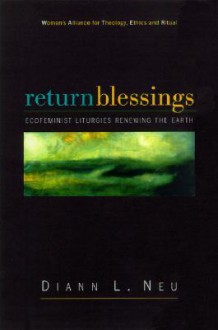 Return Blessings: Ecofeminist Liturgies Renewing the Earth - Diann L. Neu