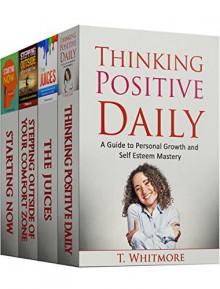 Positive Thinking Book Bundle: Thinking Positive Daily, The Juices, Stepping Outside of Your Comfort Zone, Starting Now (How Positive Thinking, Avoiding ... of Your Comfort Zone will help you Succeed) - T Whitmore