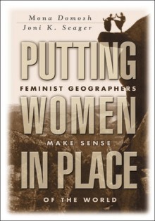 Putting Women in Place: Feminist Geographers Make Sense of the World - Mona Domosh, Joni Seager