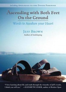 ASCENDING WITH BOTH FEET ON THE GROUND: WORDS TO AWAKEN YOUR HEART - Jeff Brown