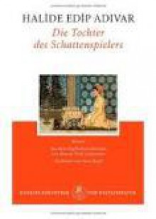 Die Tochter des Schattenspielers - Halide Edib Adıvar, Renate Orth-Guttmann