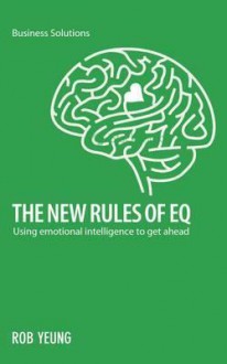 The New Rules of EQ: Using Emotional Intelligence to Get Ahead - Rob Yeung