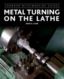 Metal Turning on the Lathe (Crowood Metalworking Guides) - David A Clark