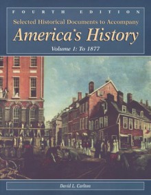 Selected Historical Documents To Accompany America's History: Volume 1: To 1877 - Samuel T. McSeveney, David L. Carlton