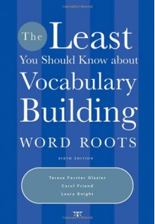 The Least You Should Know about Vocabulary Building: Word Roots - Teresa Ferster Glazier, Carol Friend, Laura D. Knight