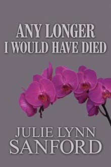 Any Longer I Would Have Died - Julie Lynn Sanford