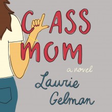 Class Mom: A Novel - Laurie Gelman