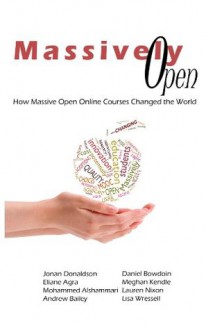 Massively Open: How Massive Open Online Courses Changed the World - Lauren Nixon, Meghan Kendle, Daniel Bowdoin, Andrew Bailey, Lisa Wressell, Mohammed Alshammari, Eliane Agra, Jonan Donaldson