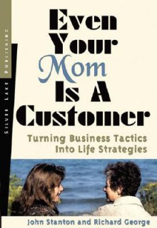 Even Your Mom Is a Customer - John Stanton, Richard George