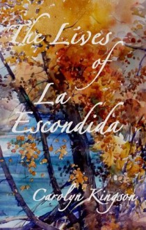 The Lives of La Escondida - Carolyn Kingson