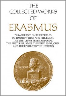 Paraphrases On The Epistles To Timothy, Titus, And Philemon, The Epistles Of Peter And Jude, The Epistle Of James, The Epistle Of John, The Epistle To The Hebrews - Desiderius Erasmus