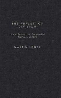 Pursuit of Division: Race, Gender and Preferential Hiring in Canada - Martin Loney