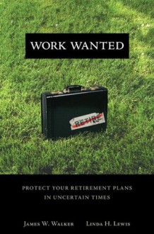 Work Wanted: Protect Your Retirement Plans in Uncertain Times - James W. Walker, Linda H. Lewis