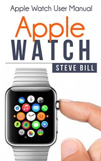 Apple Watch: Apple Watch User Manual - Steve Bill