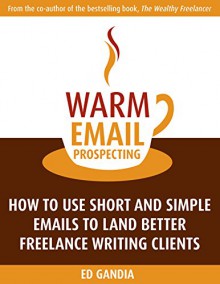 Warm Email Prospecting: How to Use Short and Simple Emails to Land Better Freelance Writing Clients - Ed Gandia