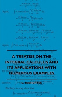 A Treatise on the Integral Calculus and Its Applications with Numerous Examples - Isaac Todhunter