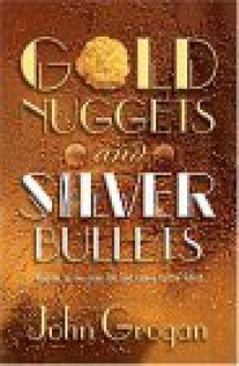 Gold Nuggets & Silver Bullets: Wisdom to Live Your Life and Career to the Fullest - John Grogan