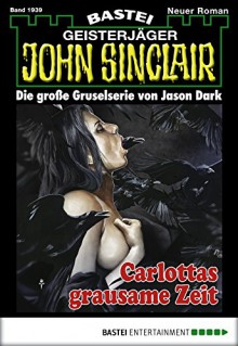 John Sinclair - Folge 1939: Carlottas grausame Zeit - Jason Dark