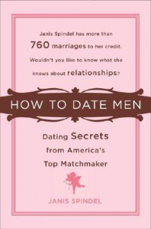 How to Date Men: Dating Secrets from America's Top Matchmaker - Janis Spindel