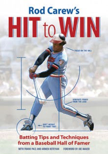 Rod Carew's Hit to Win: Batting Tips and Techniques from a Baseball Hall of Famer - Rod Carew, Frank Pace, Armen Keteyian, Joe Mauer