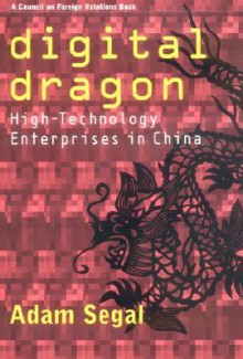 Digital Dragon: High-Technology Enterprises in China - Adam Segal