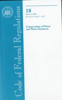 Code of Federal Regulations, Title 18, Conservation of Power and Water Resources, Pt. 1-399, Revised as of April 1, 2010 - (United States) Office of the Federal Register, (United States) Office of the Federal Register