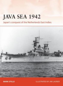 Java Sea 1942: Japan's Conquest of the Netherlands East Indies - Jim Laurier, Mark Stille