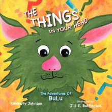 The Things in Your Head: The Adventures of Bulu - Kimberly Johnson