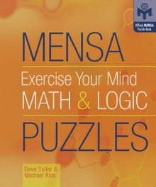 Mensa Exercise Your Mind Math and Logic Puzzles (Official Mensa Puzzle Book) (Official Mensa Puzzle Book) - Dave Tuller, Michael Rios