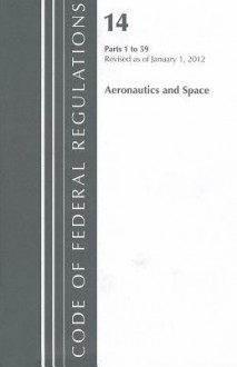 Code of Federal Regulations, Title 14: Parts 1-59 (Aeronautics and Space) Federal Aviation Administration: Revised 1/12 - National Aeronautics And Space Administr