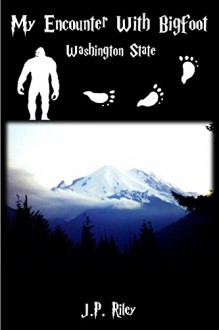 My Encounter With Bigfoot: Washington State - J.P. Riley