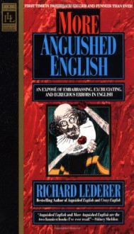 More Anguished English: an Expose of Embarrassing Excruciating, and Egregious Errors in English - Richard Lederer