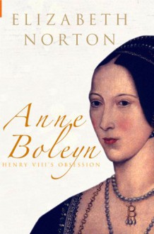 Anne Boleyn: Henry VIII's Obsession - Elizabeth Norton