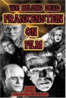 We Belong Dead: Frankenstein On Film - Gary J. Svehla, Susan Svehla