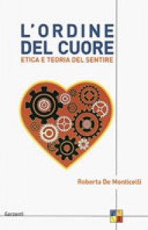 L'ordine del cuore: etica e teoria del sentire - Roberta De Monticelli