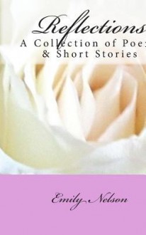 Reflections: A Collection of Poems & Short Stories - Emily Nelson