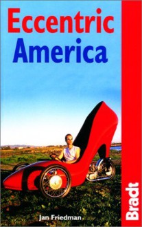 Eccentric America: The Bradt Guide to All That's Weird and Wacky in the USA - Jan Friedman