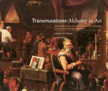 Transmutations: Alchemy in Art: Selected Works from the Eddleman and Fisher Collections at the Chemical Heritage Foundation - Lawrence M. Principe, Lloyd De Witt