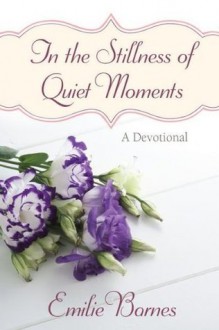 In the Stillness of Quiet Moments - Emilie Barnes