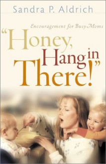 Honey, Hang In There!: Encouragement For Busy Moms - Sandra Picklesimer Aldrich